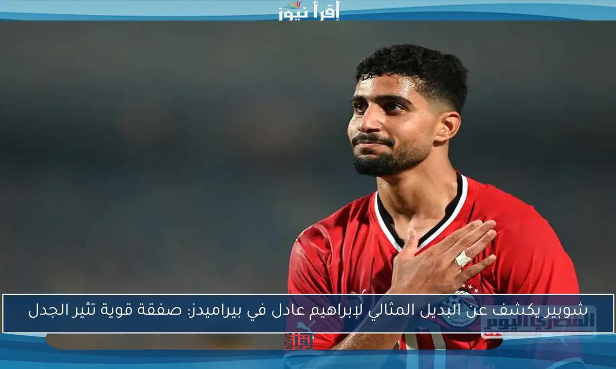 شوبير يكشف عن البديل المثالي لإبراهيم عادل في بيراميدز: صفقة قوية تثير الجدل