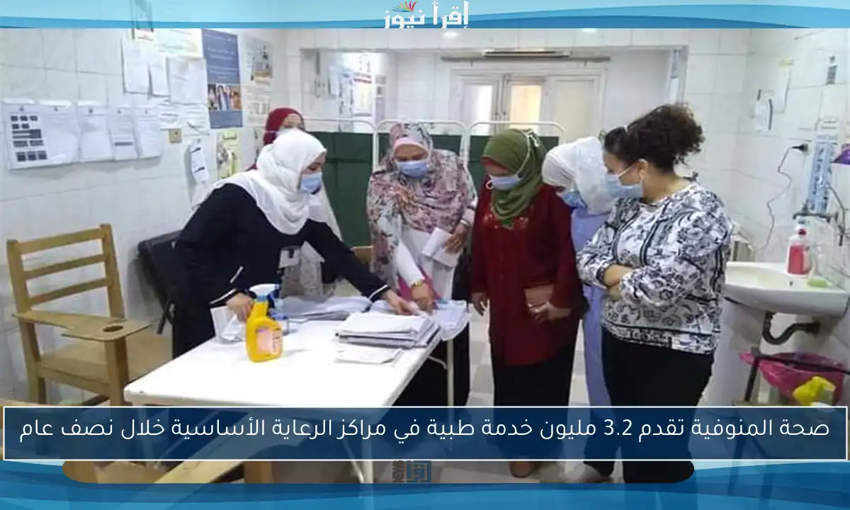 صحة المنوفية تقدم 3.2 مليون خدمة طبية في مراكز الرعاية الأساسية خلال نصف عام