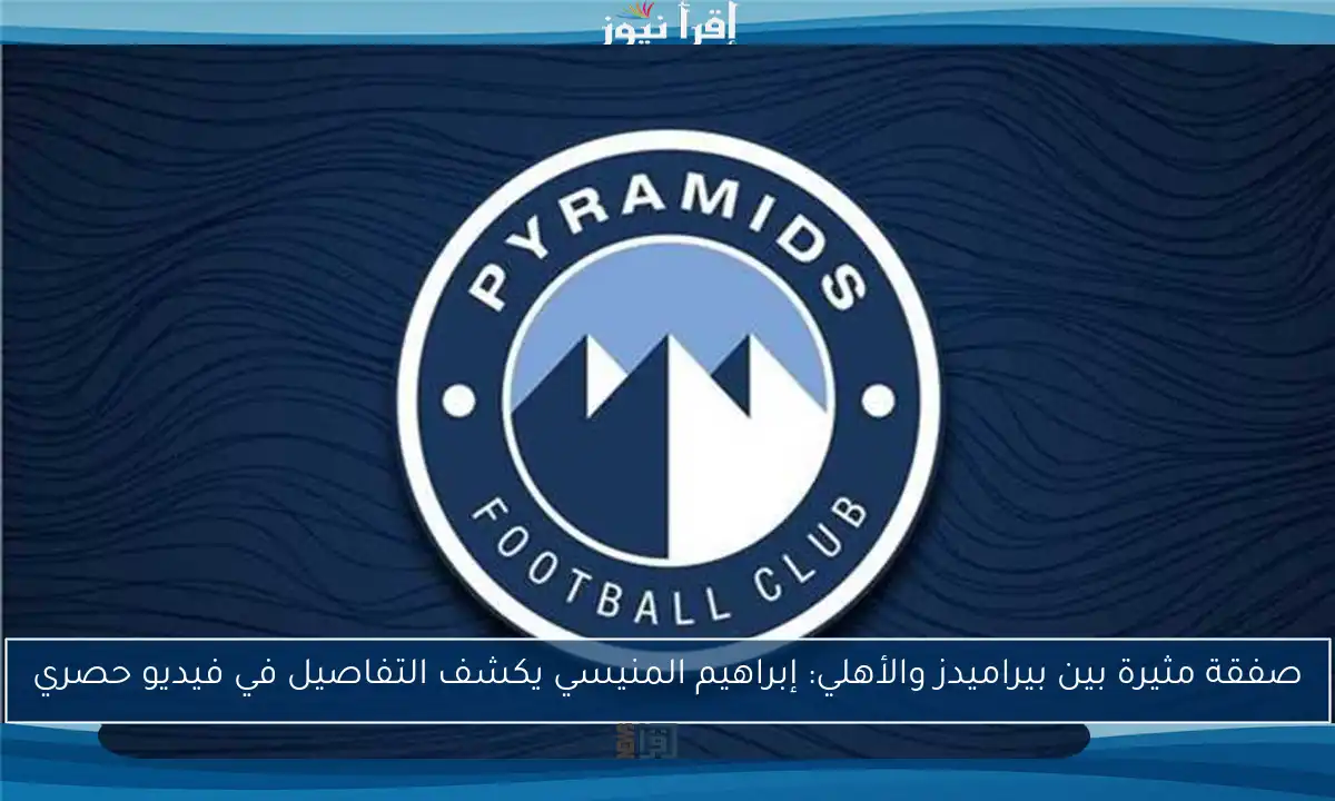 صفقة مثيرة بين بيراميدز والأهلي: إبراهيم المنيسي يكشف التفاصيل في فيديو حصري