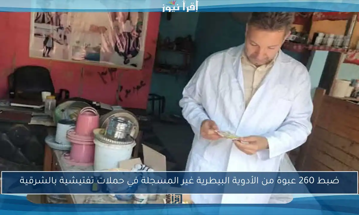 ضبط 260 عبوة من الأدوية البيطرية غير المسجلة في حملات تفتيشية بالشرقية