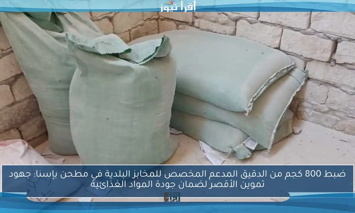 ضبط 800 كجم من الدقيق المدعم المخصص للمخابز البلدية في مطحن بإسنا: جهود تموين الأقصر لضمان جودة المواد الغذائية