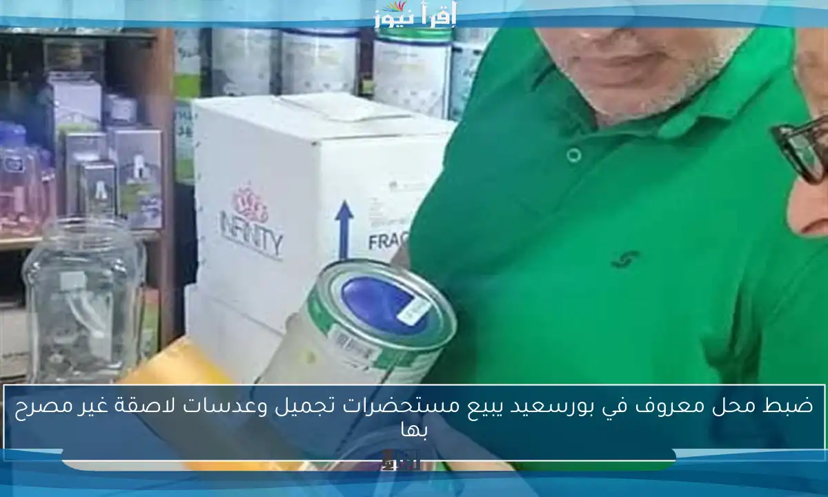 ضبط محل معروف في بورسعيد يبيع مستحضرات تجميل وعدسات لاصقة غير مصرح بها