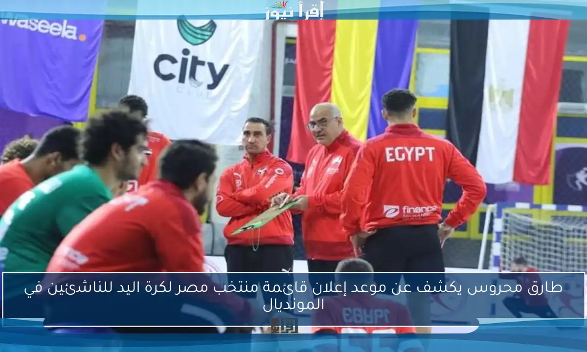 طارق محروس يكشف عن موعد إعلان قائمة منتخب مصر لكرة اليد للناشئين في المونديال