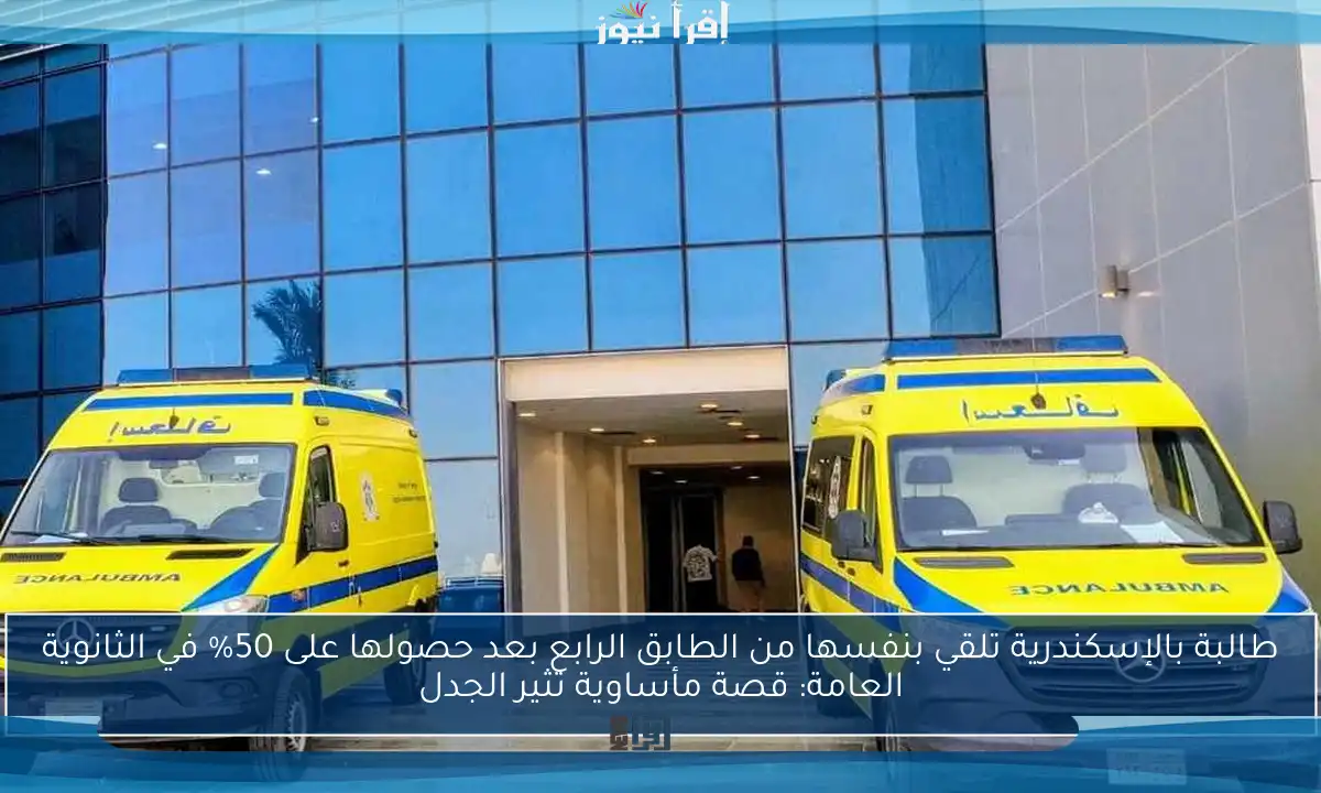 طالبة بالإسكندرية تلقي بنفسها من الطابق الرابع بعد حصولها على 50% في الثانوية العامة: قصة مأساوية تثير الجدل