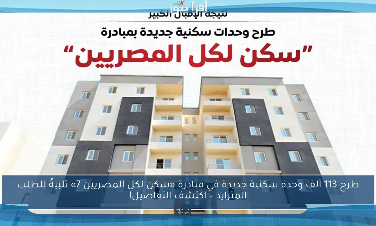 طرح 113 ألف وحدة سكنية جديدة في مبادرة «سكن لكل المصريين 7» تلبيةً للطلب المتزايد – اكتشف التفاصيل!