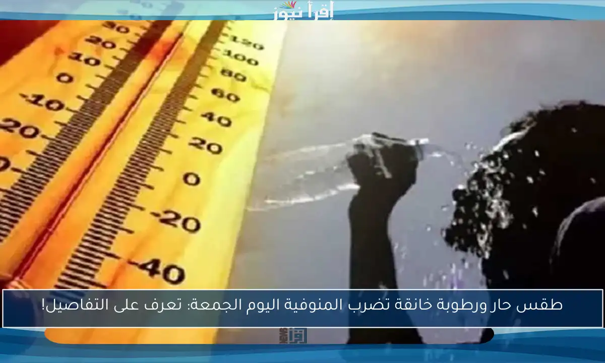 طقس حار ورطوبة خانقة تضرب المنوفية اليوم الجمعة: تعرف على التفاصيل!