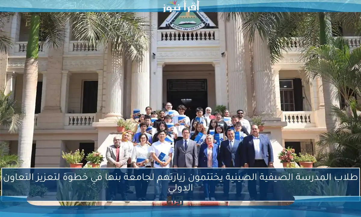 طلاب المدرسة الصيفية الصينية يختتمون زيارتهم لجامعة بنها في خطوة لتعزيز التعاون الدولي