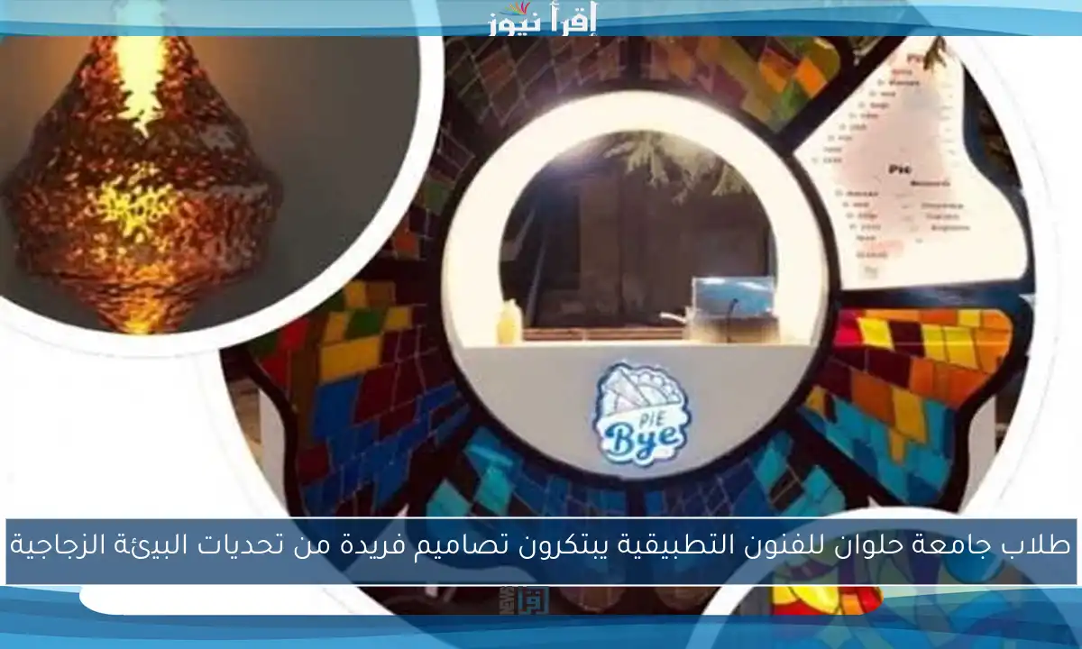 طلاب جامعة حلوان للفنون التطبيقية يبتكرون تصاميم فريدة من تحديات البيئة الزجاجية