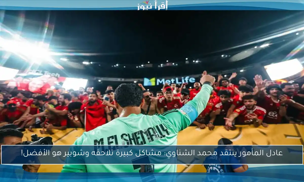 عادل المأمور ينتقد محمد الشناوي: مشاكل كبيرة تلاحقه وشوبير هو الأفضل!