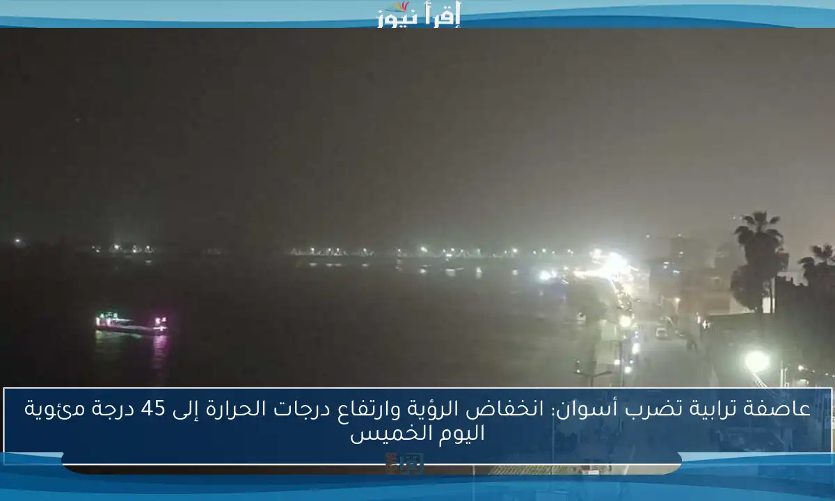عاصفة ترابية تضرب أسوان: انخفاض الرؤية وارتفاع درجات الحرارة إلى 45 درجة مئوية اليوم الخميس