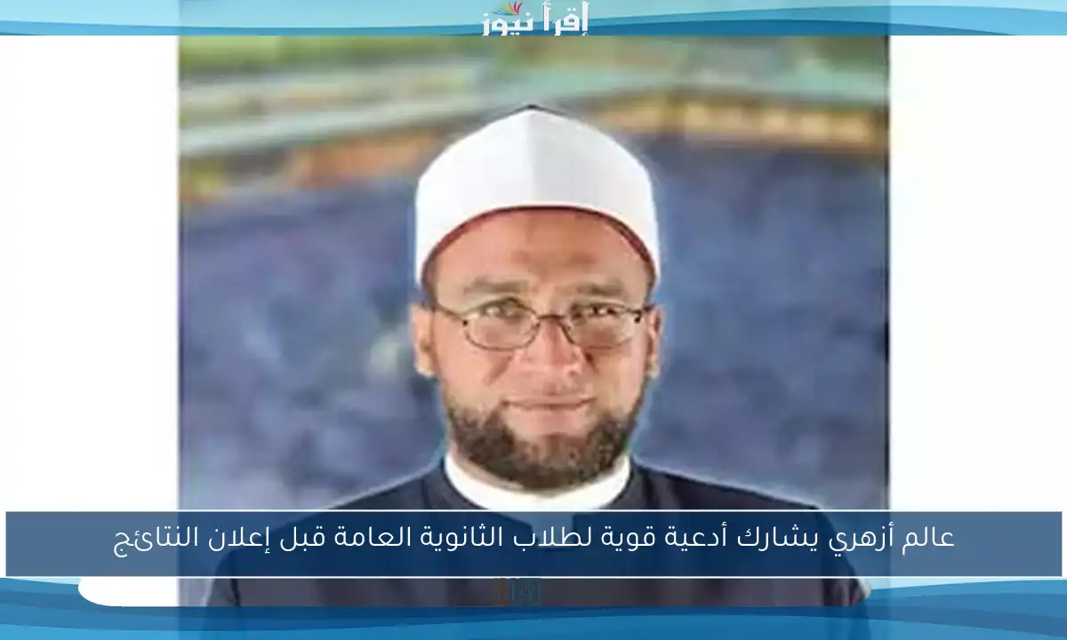 عالم أزهري يشارك أدعية قوية لطلاب الثانوية العامة قبل إعلان النتائج