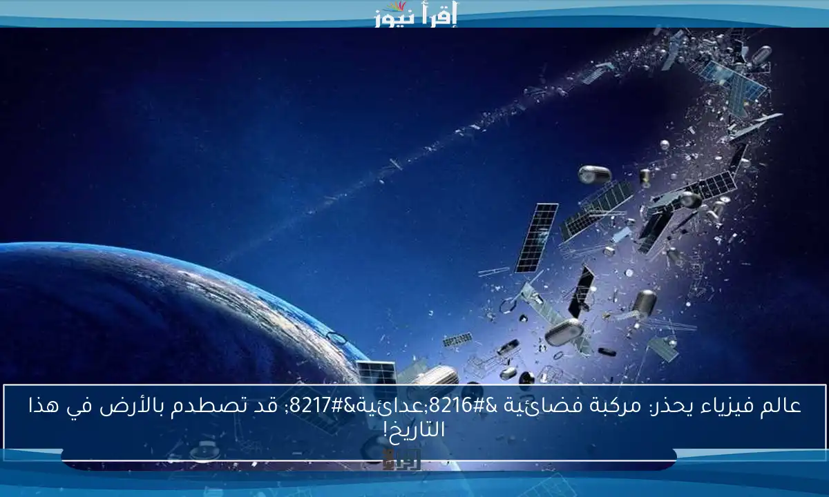 عالم فيزياء يحذر: مركبة فضائية ‘عدائية’ قد تصطدم بالأرض في هذا التاريخ!
