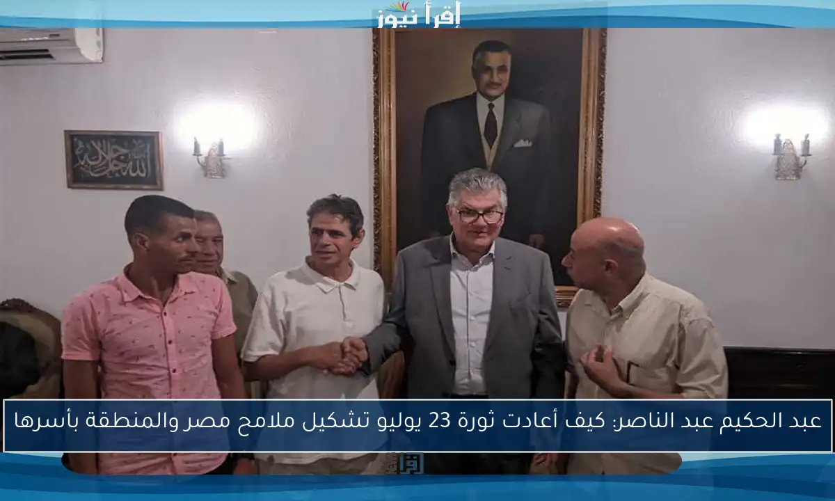 عبد الحكيم عبد الناصر: كيف أعادت ثورة 23 يوليو تشكيل ملامح مصر والمنطقة بأسرها