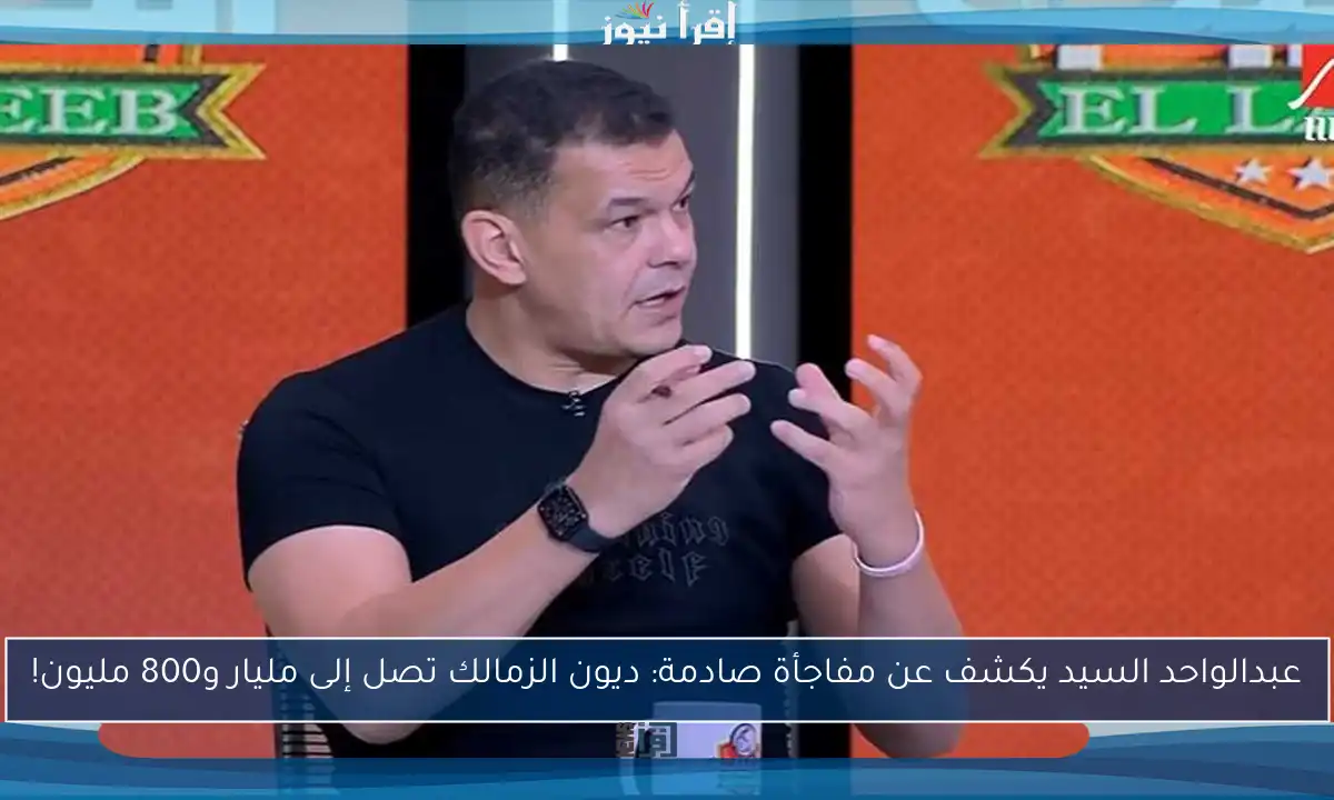 عبدالواحد السيد يكشف عن مفاجأة صادمة: ديون الزمالك تصل إلى مليار و800 مليون!