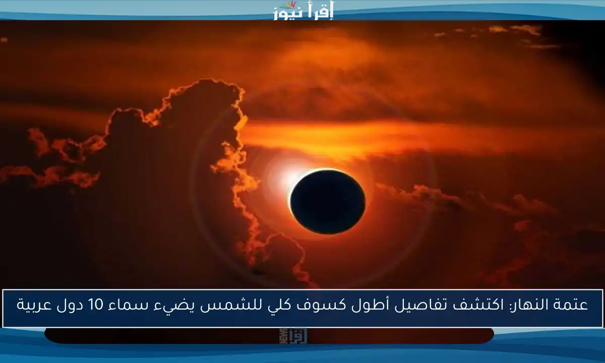 عتمة النهار: اكتشف تفاصيل أطول كسوف كلي للشمس يضيء سماء 10 دول عربية