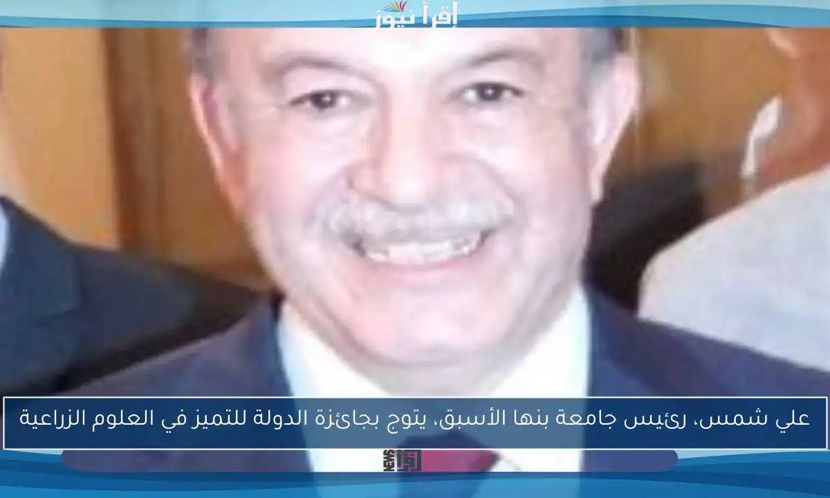 علي شمس، رئيس جامعة بنها الأسبق، يتوج بجائزة الدولة للتميز في العلوم الزراعية