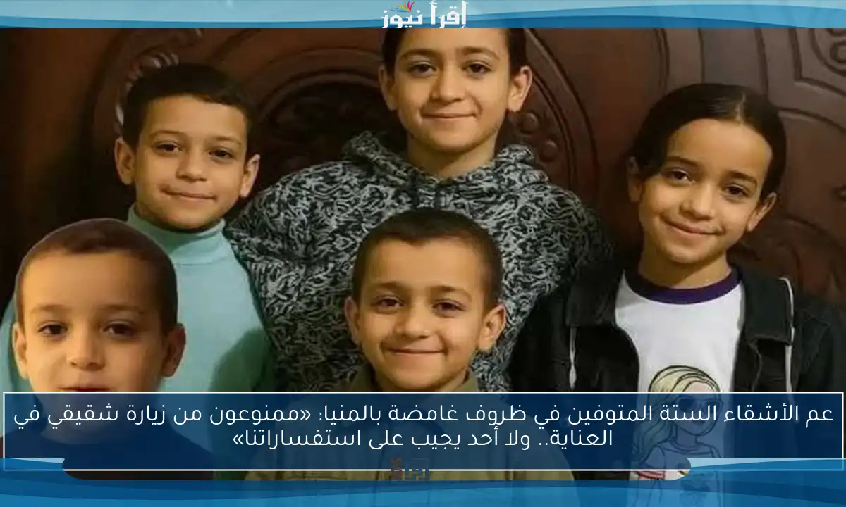عم الأشقاء الستة المتوفين في ظروف غامضة بالمنيا: «ممنوعون من زيارة شقيقي في العناية.. ولا أحد يجيب على استفساراتنا»