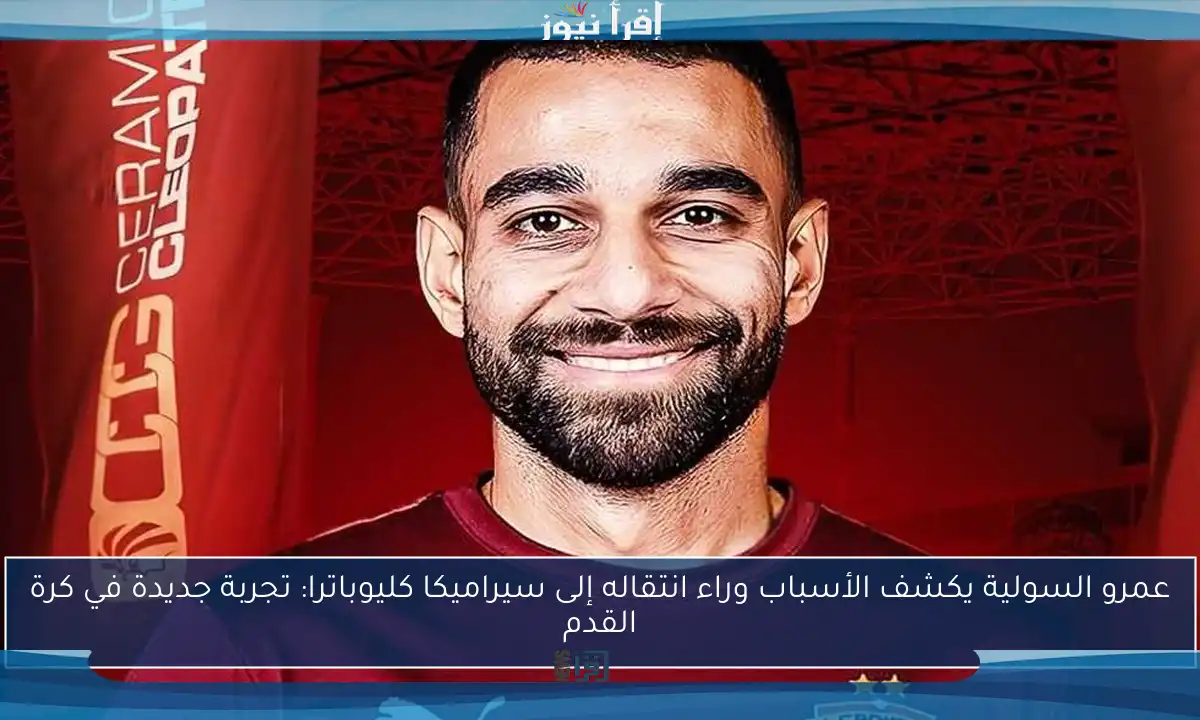 عمرو السولية يكشف الأسباب وراء انتقاله إلى سيراميكا كليوباترا: تجربة جديدة في كرة القدم