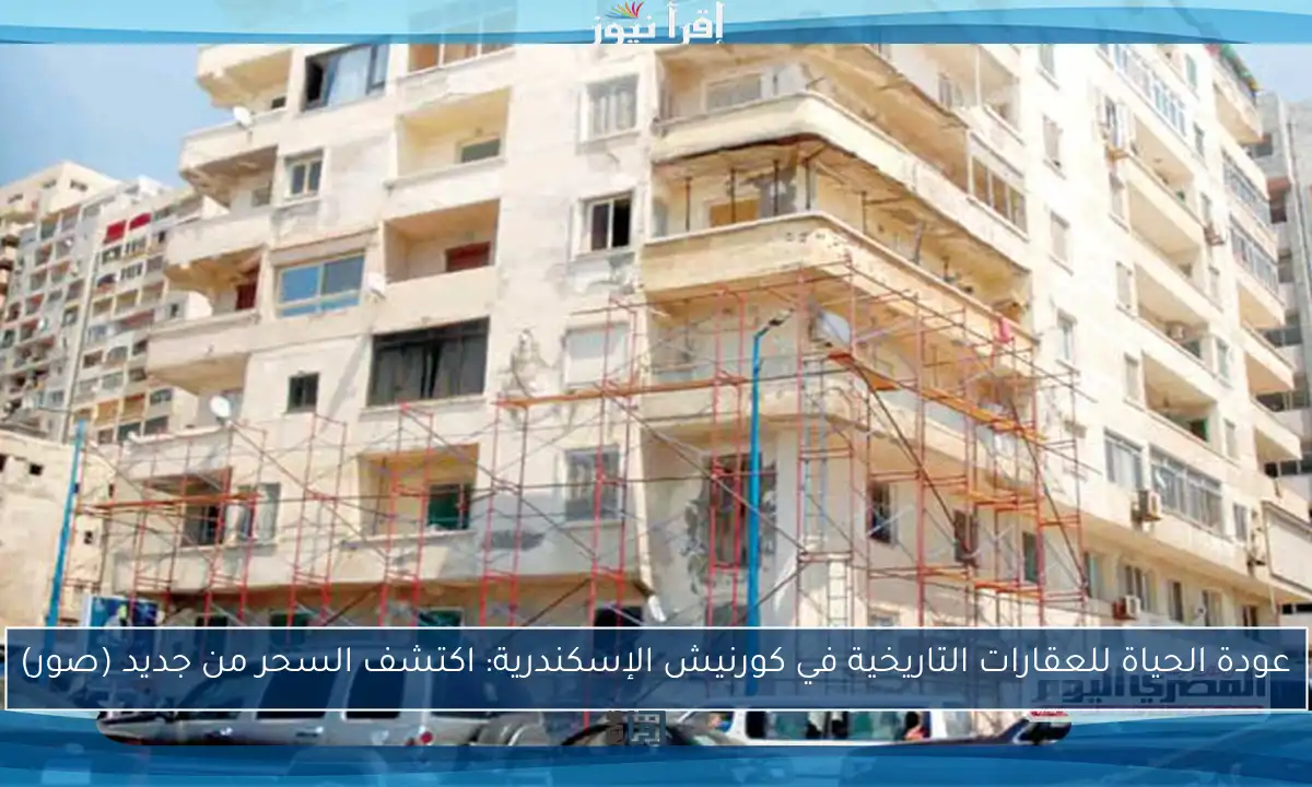 عودة الحياة للعقارات التاريخية في كورنيش الإسكندرية: اكتشف السحر من جديد (صور)