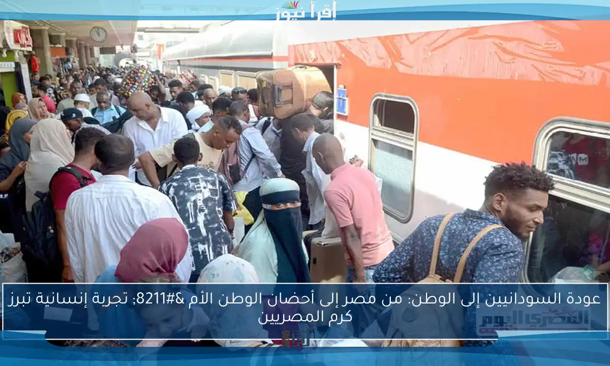 عودة السودانيين إلى الوطن: من مصر إلى أحضان الوطن الأم – تجربة إنسانية تبرز كرم المصريين