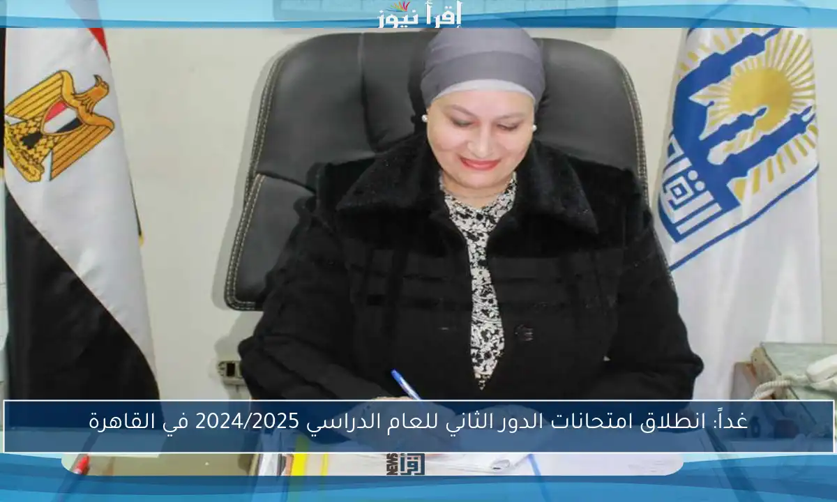 غداً: انطلاق امتحانات الدور الثاني للعام الدراسي 2024/2025 في القاهرة