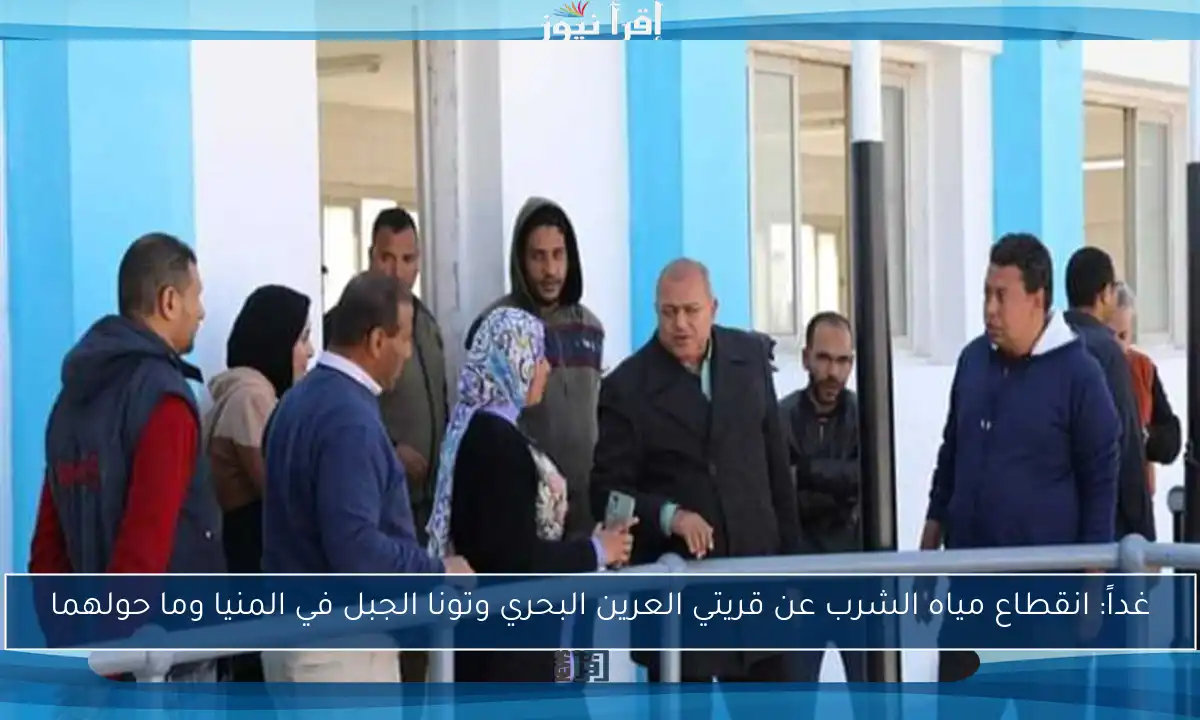 غداً: انقطاع مياه الشرب عن قريتي العرين البحري وتونا الجبل في المنيا وما حولهما