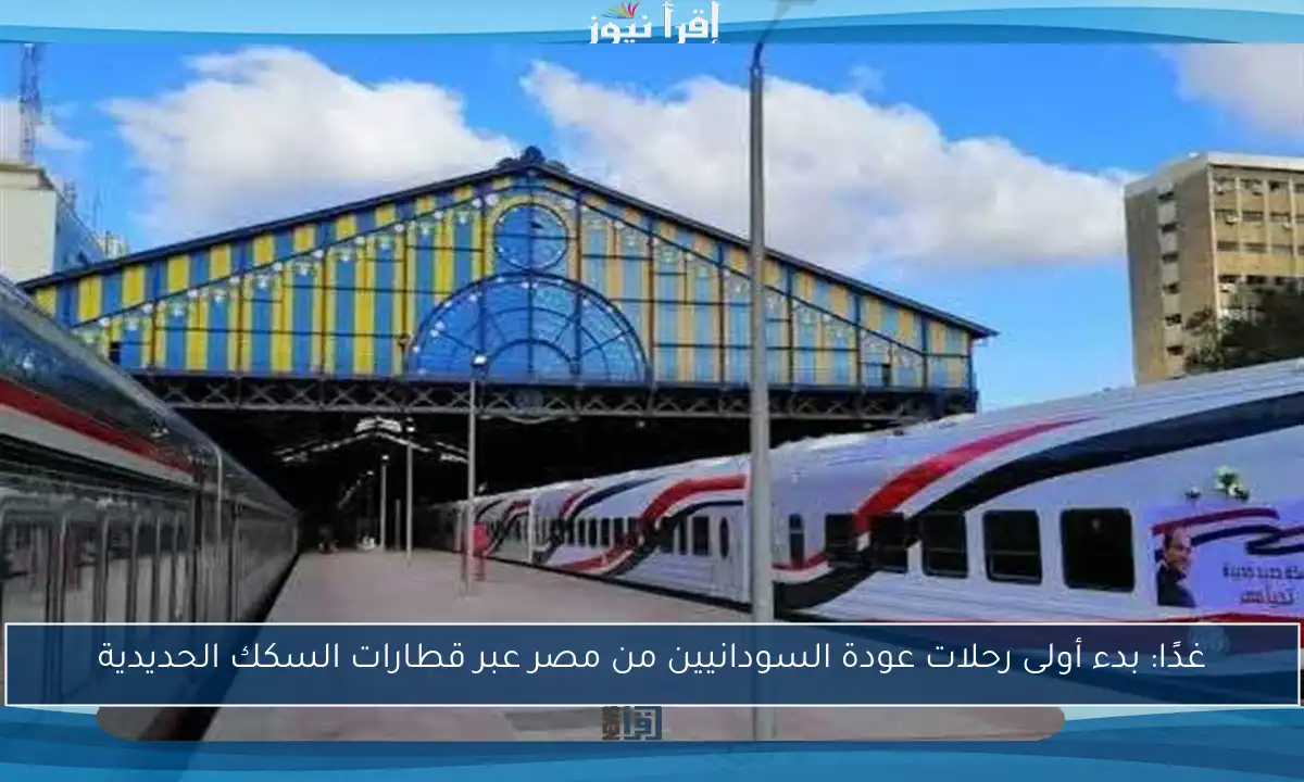 غدًا: بدء أولى رحلات عودة السودانيين من مصر عبر قطارات السكك الحديدية