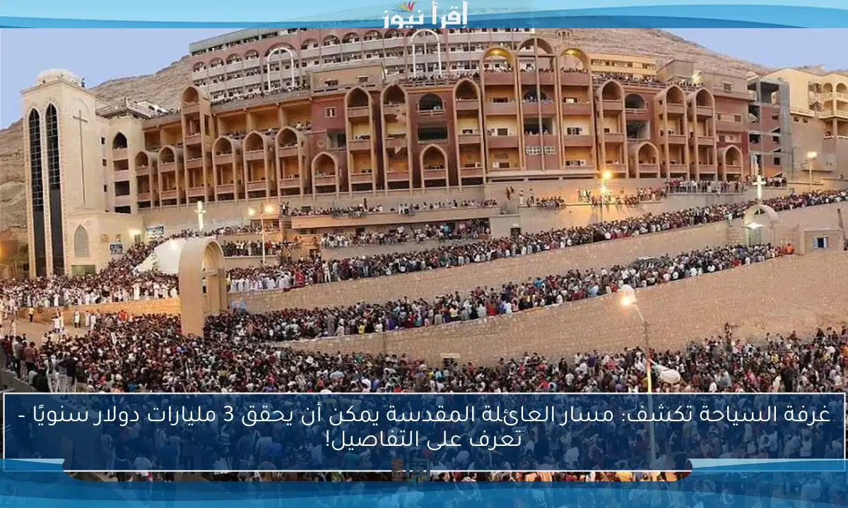 غرفة السياحة تكشف: مسار العائلة المقدسة يمكن أن يحقق 3 مليارات دولار سنويًا – تعرف على التفاصيل!