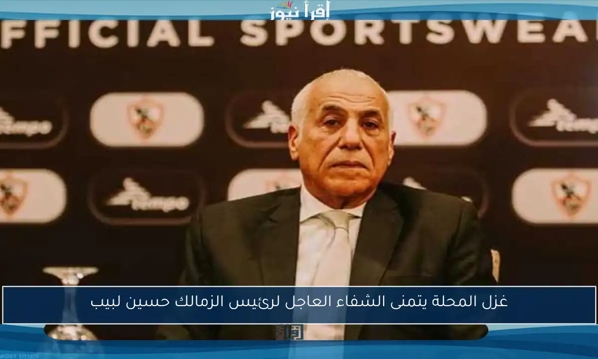 غزل المحلة يتمنى الشفاء العاجل لرئيس الزمالك حسين لبيب