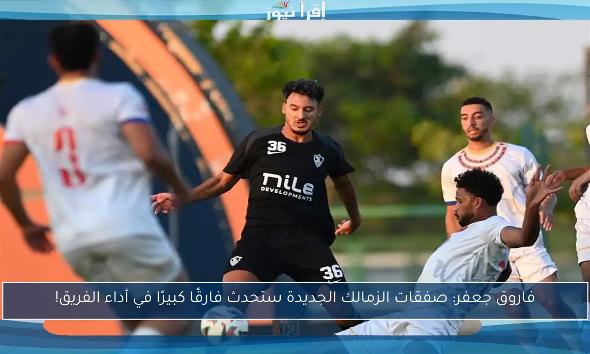 فاروق جعفر: صفقات الزمالك الجديدة ستحدث فارقًا كبيرًا في أداء الفريق!