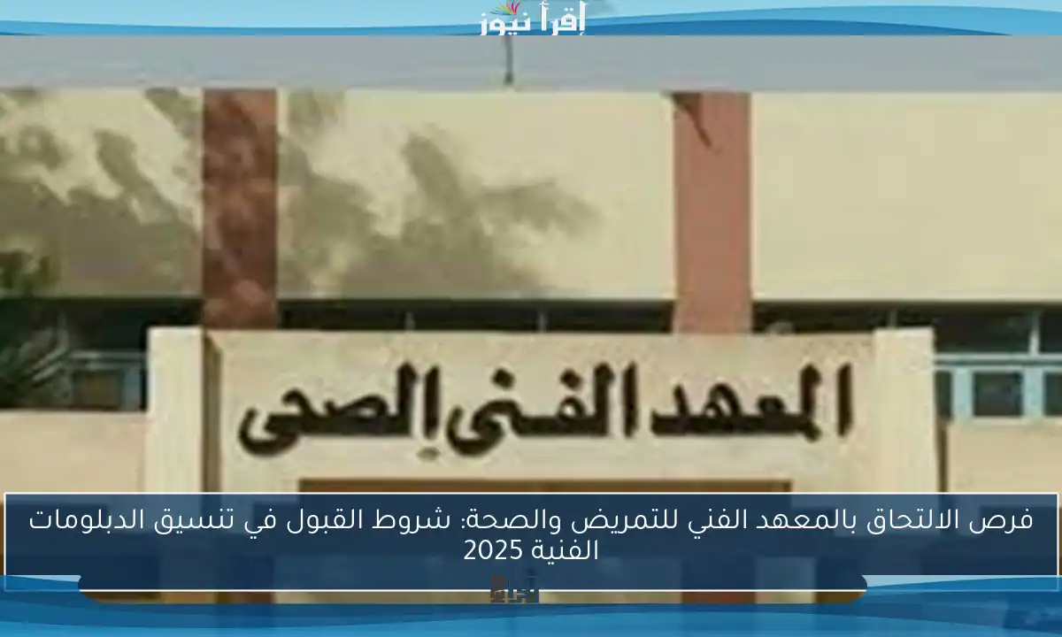 فرص الالتحاق بالمعهد الفني للتمريض والصحة: شروط القبول في تنسيق الدبلومات الفنية 2025