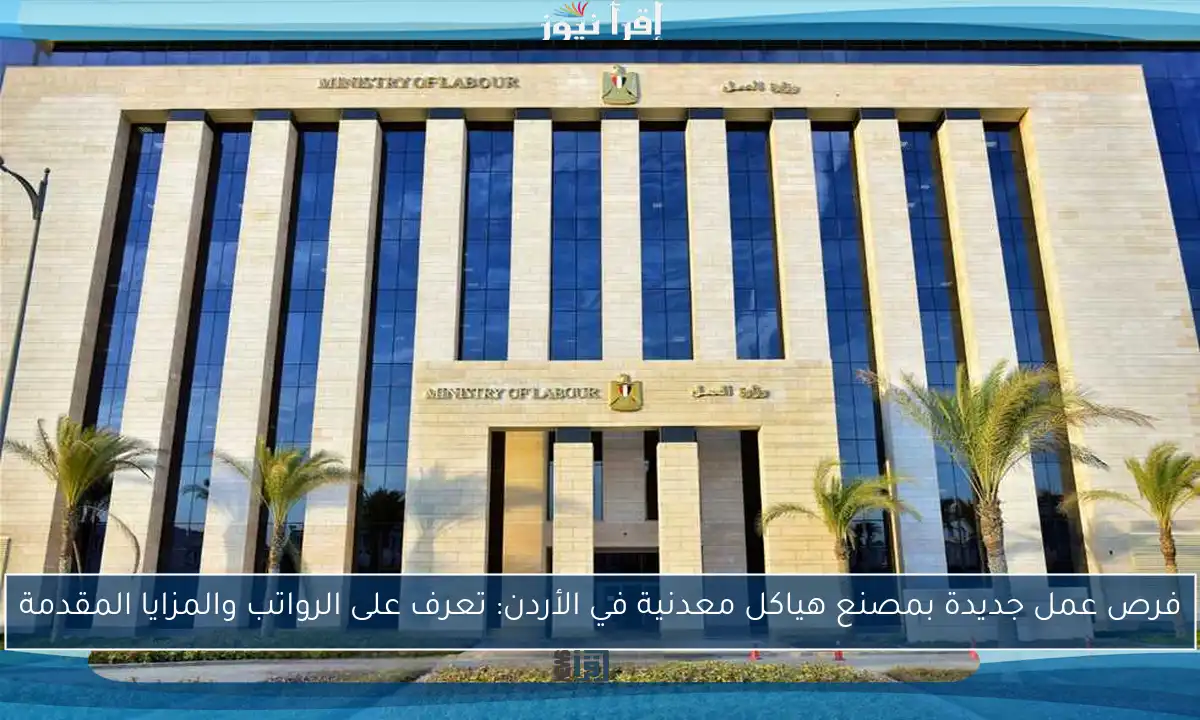 فرص عمل جديدة بمصنع هياكل معدنية في الأردن: تعرف على الرواتب والمزايا المقدمة