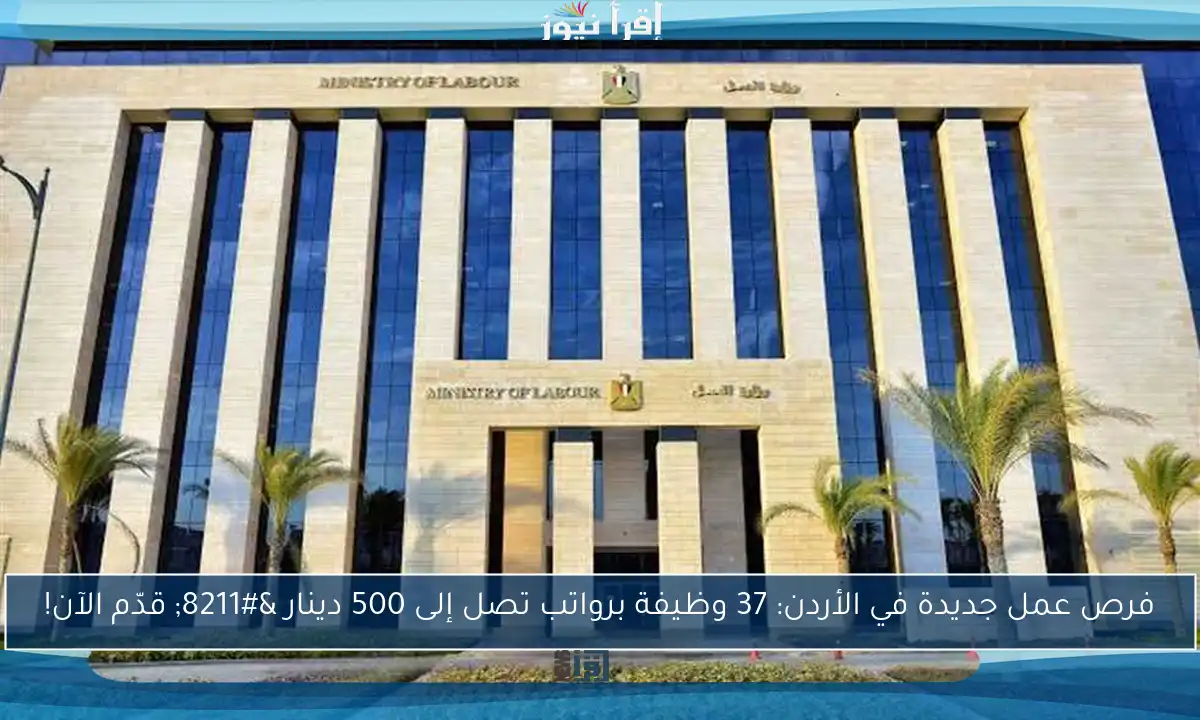 فرص عمل جديدة في الأردن: 37 وظيفة برواتب تصل إلى 500 دينار – قدّم الآن!