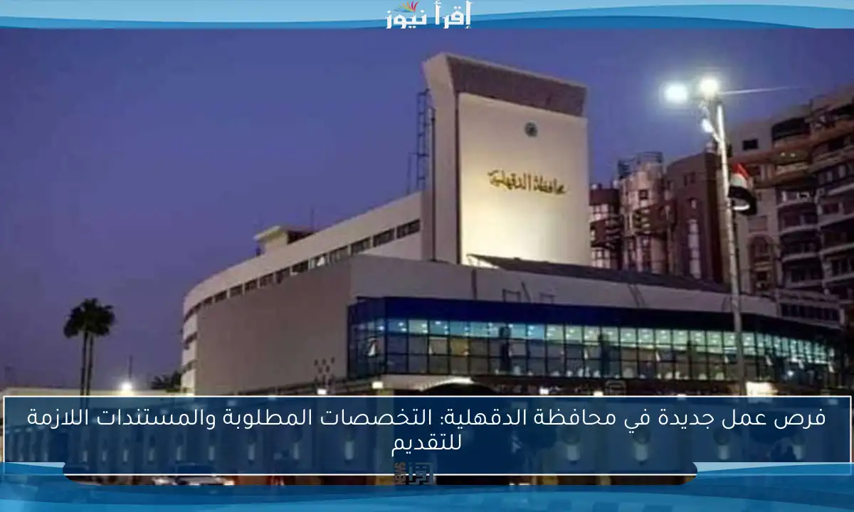فرص عمل جديدة في محافظة الدقهلية: التخصصات المطلوبة والمستندات اللازمة للتقديم