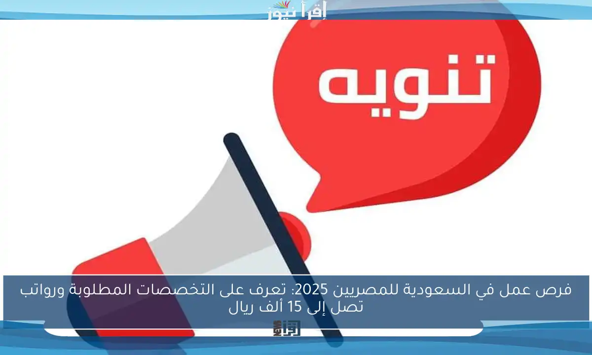فرص عمل في السعودية للمصريين 2025: تعرف على التخصصات المطلوبة ورواتب تصل إلى 15 ألف ريال