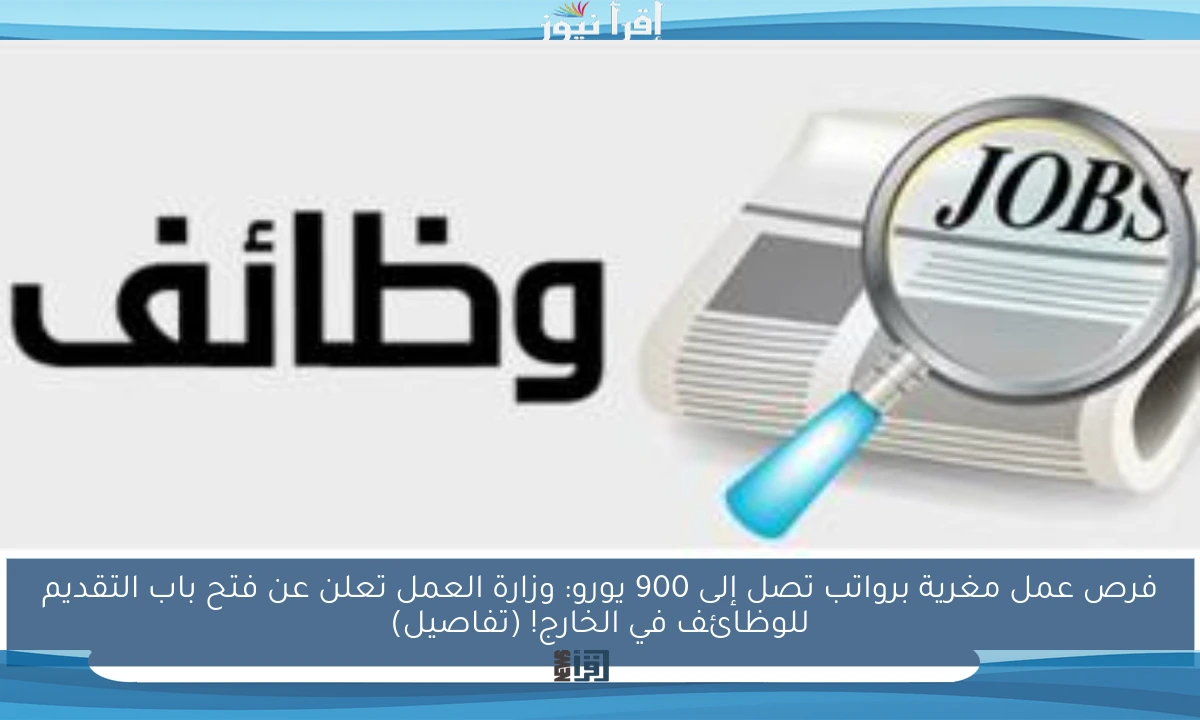 فرص عمل مغرية برواتب تصل إلى 900 يورو: وزارة العمل تعلن عن فتح باب التقديم للوظائف في الخارج! (تفاصيل)