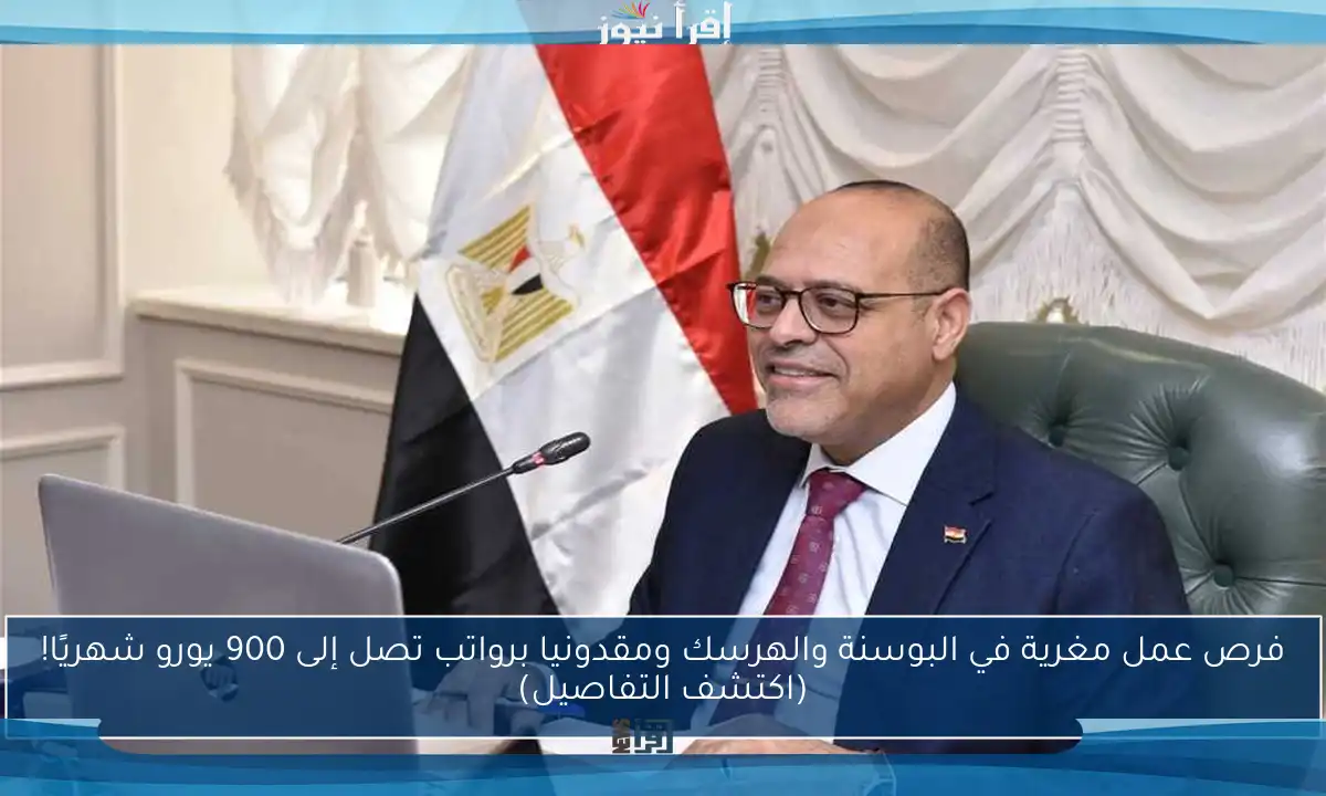 فرص عمل مغرية في البوسنة والهرسك ومقدونيا برواتب تصل إلى 900 يورو شهريًا! (اكتشف التفاصيل)