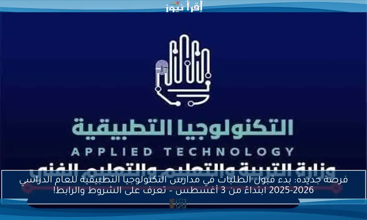 فرصة جديدة: بدء قبول الطلبات في مدارس التكنولوجيا التطبيقية للعام الدراسي 2025-2026 ابتداءً من 3 أغسطس – تعرف على الشروط والرابط!