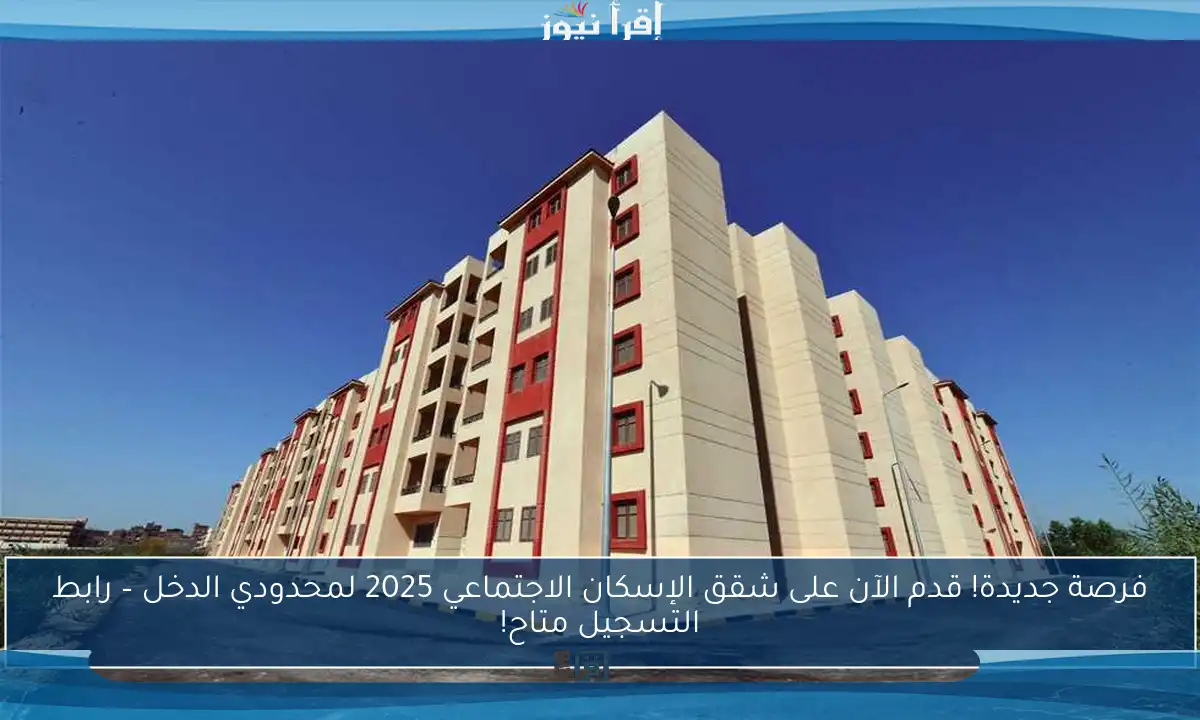 فرصة جديدة! قدم الآن على شقق الإسكان الاجتماعي 2025 لمحدودي الدخل – رابط التسجيل متاح!