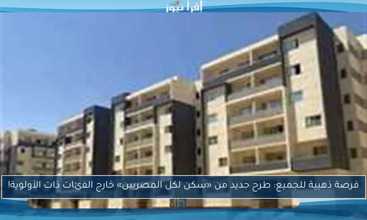فرصة ذهبية للجميع: طرح جديد من «سكن لكل المصريين» خارج الفئات ذات الأولوية!