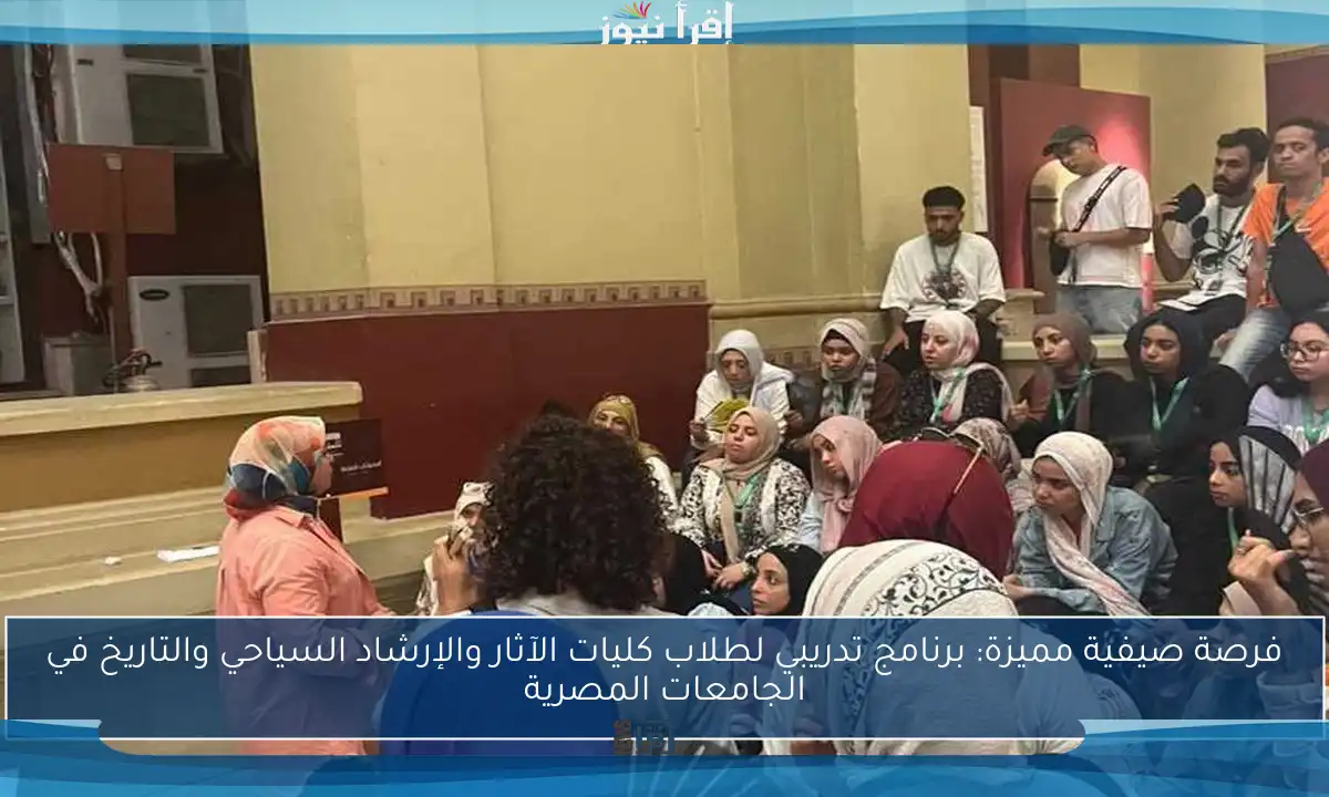 فرصة صيفية مميزة: برنامج تدريبي لطلاب كليات الآثار والإرشاد السياحي والتاريخ في الجامعات المصرية
