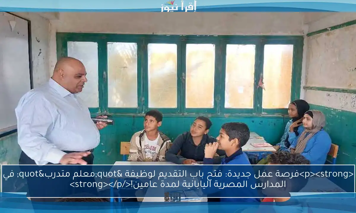 <p><strong>فرصة عمل جديدة: فتح باب التقديم لوظيفة "معلم متدرب" في المدارس المصرية اليابانية لمدة عامين!</strong></p>