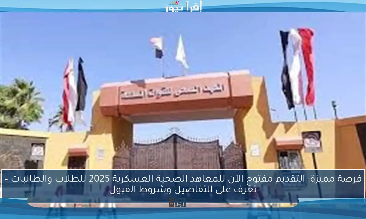 فرصة مميزة: التقديم مفتوح الآن للمعاهد الصحية العسكرية 2025 للطلاب والطالبات – تعرف على التفاصيل وشروط القبول