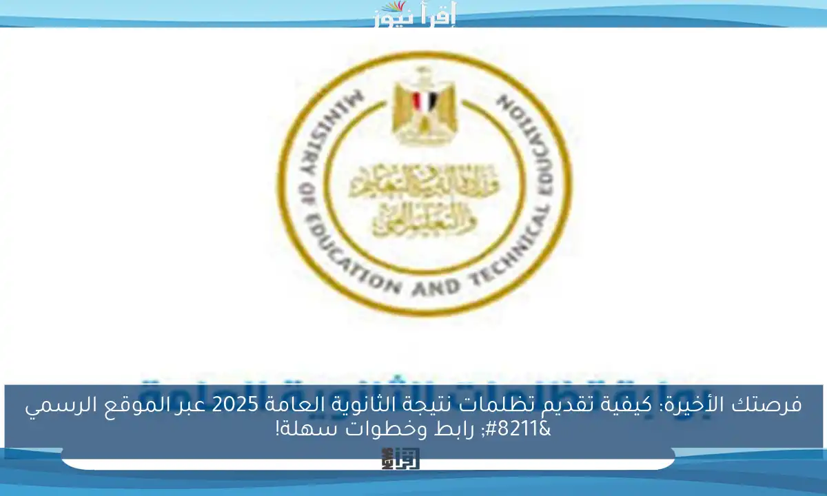 فرصتك الأخيرة: كيفية تقديم تظلمات نتيجة الثانوية العامة 2025 عبر الموقع الرسمي – رابط وخطوات سهلة!