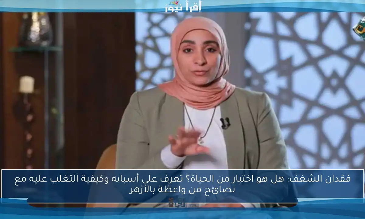 فقدان الشغف: هل هو اختبار من الحياة؟ تعرف على أسبابه وكيفية التغلب عليه مع نصائح من واعظة بالأزهر
