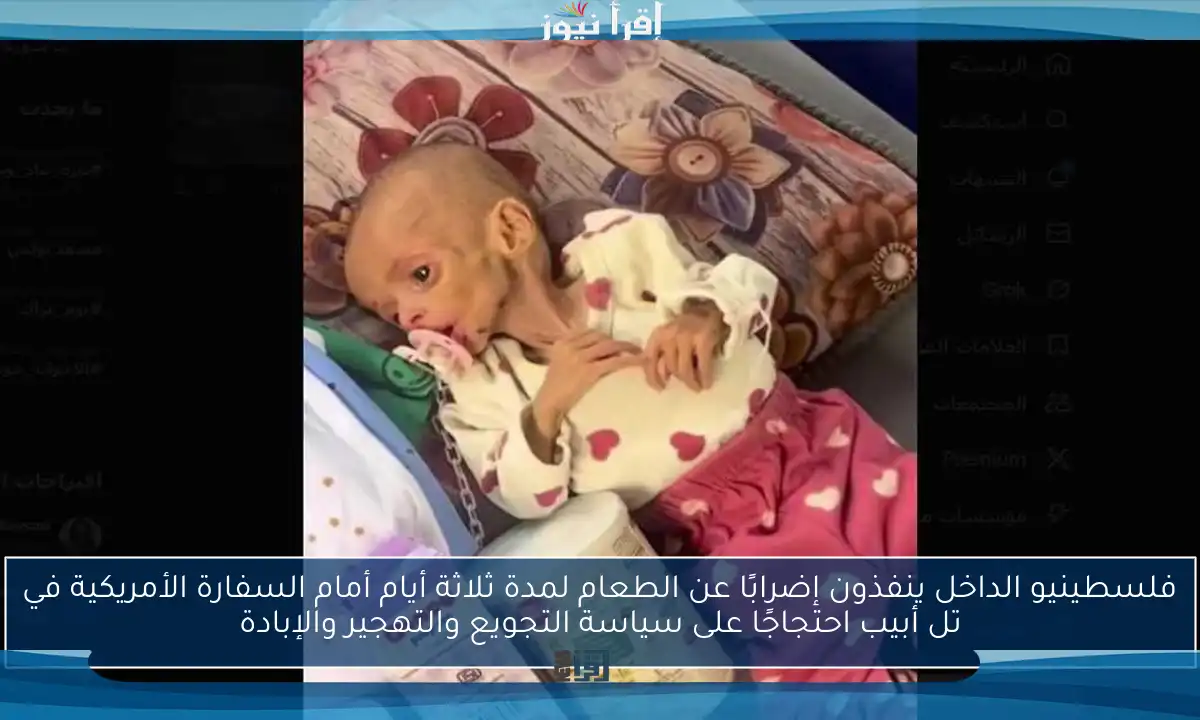 فلسطينيو الداخل ينفذون إضرابًا عن الطعام لمدة ثلاثة أيام أمام السفارة الأمريكية في تل أبيب احتجاجًا على سياسة التجويع والتهجير والإبادة