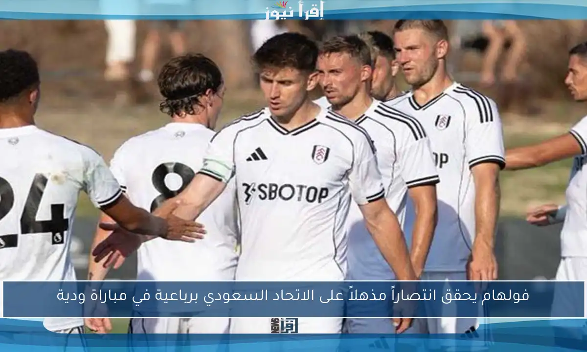 فولهام يحقق انتصاراً مذهلاً على الاتحاد السعودي برباعية في مباراة ودية