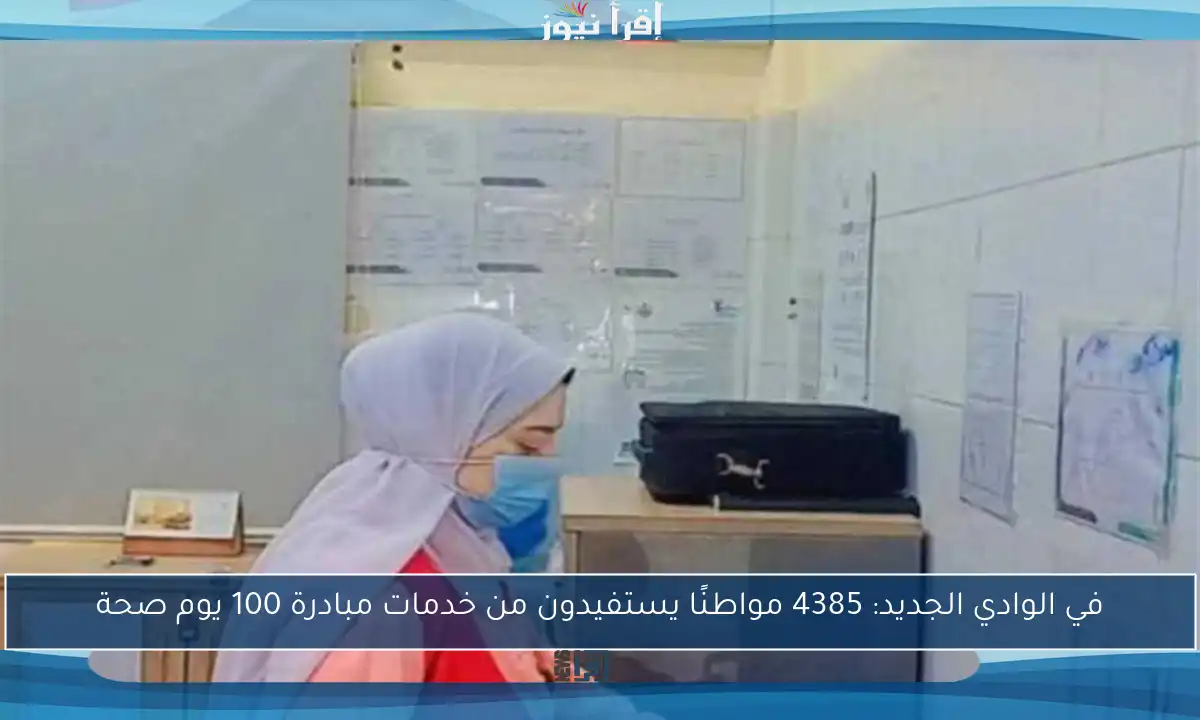 في الوادي الجديد: 4385 مواطنًا يستفيدون من خدمات مبادرة 100 يوم صحة