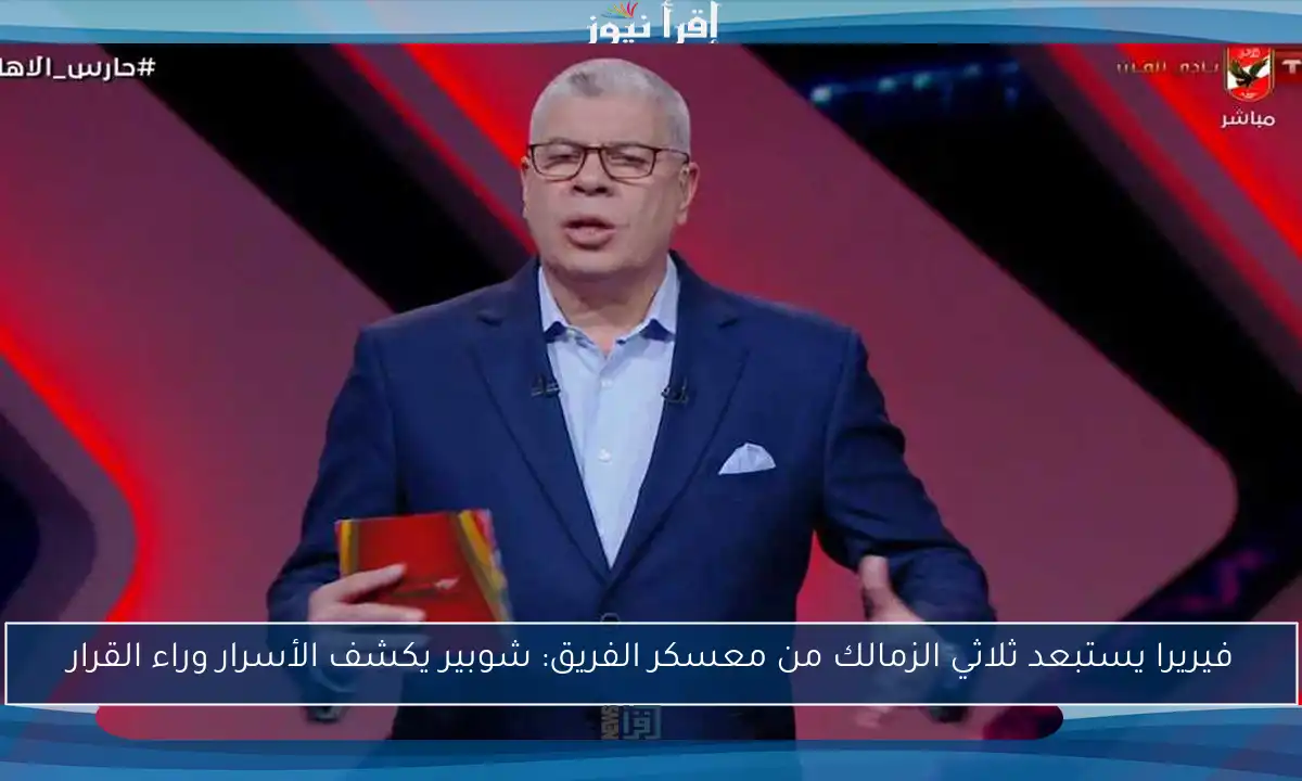 فيريرا يستبعد ثلاثي الزمالك من معسكر الفريق: شوبير يكشف الأسرار وراء القرار