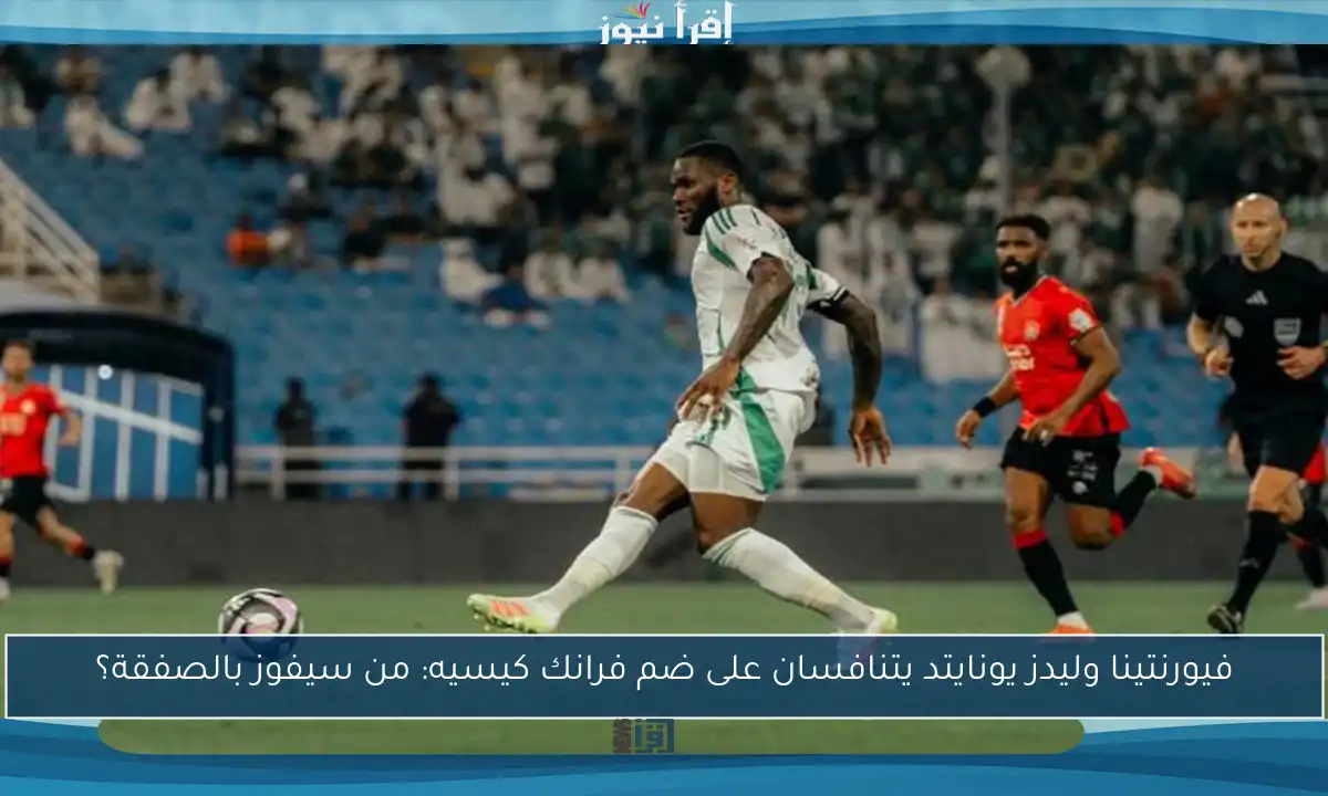 فيورنتينا وليدز يونايتد يتنافسان على ضم فرانك كيسيه: من سيفوز بالصفقة؟
